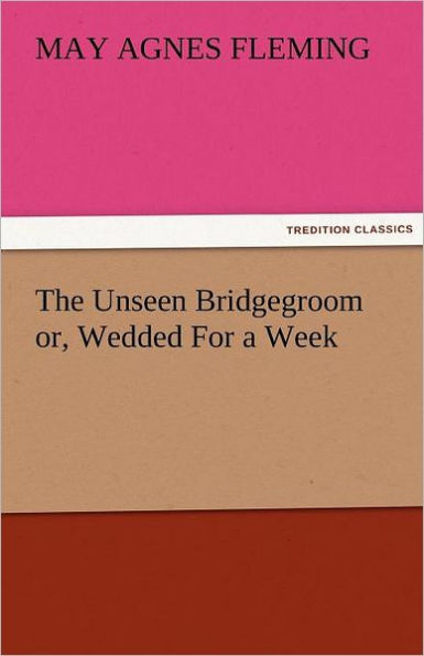 The Unseen Bridgegroom Or, Wedded for a Week