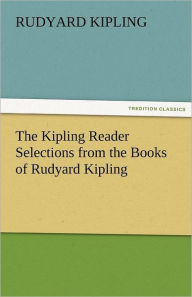 Title: The Kipling Reader Selections from the Books of Rudyard Kipling, Author: Rudyard Kipling