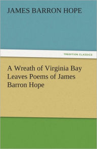 Title: A Wreath of Virginia Bay Leaves Poems of James Barron Hope, Author: James Barron Hope