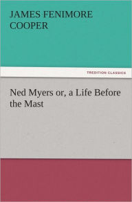 Title: Ned Myers or, a Life Before the Mast, Author: James Fenimore Cooper