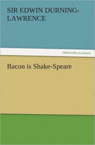 Title: Bacon is Shake-Speare, Author: Sir Edwin Durning-Lawrence