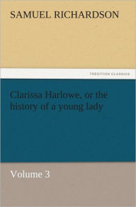 Title: Clarissa Harlowe, or the history of a young lady Volume 3, Author: Samuel Richardson