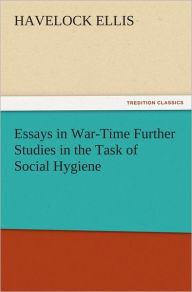 Title: Essays in War-Time Further Studies in the Task of Social Hygiene, Author: Havelock Ellis