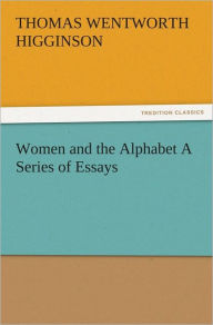 Title: Women and the Alphabet A Series of Essays, Author: Thomas Wentworth Higginson