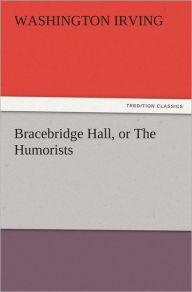 Title: Bracebridge Hall, or The Humorists, Author: Washington Irving