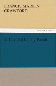 Title: A Tale of a Lonely Parish, Author: F. Marion (Francis Marion) Crawford