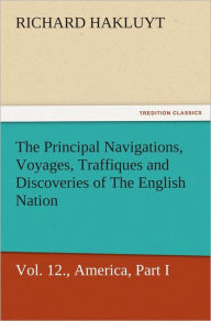 Title: The Principal Navigations, Voyages, Traffiques, and Discoveries of The English Nation, Vol. XII., America, Part I., Author: Richard Hakluyt