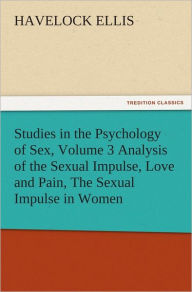 Title: Studies in the Psychology of Sex, Volume 3 Analysis of the Sexual Impulse, Love and Pain, The Sexual Impulse in Women, Author: Havelock Ellis