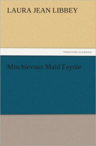 Title: Mischievous Maid Faynie, Author: Laura Jean Libbey