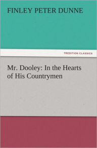 Title: Mr. Dooley: In the Hearts of His Countrymen, Author: Finley Peter Dunne