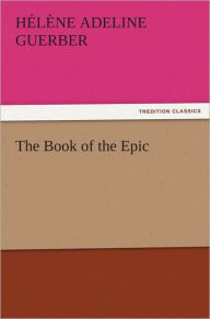 Title: The Book of the Epic, Author: H. A. (Hélène Adeline) Guerber