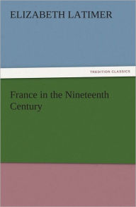 Title: France in the Nineteenth Century, Author: Elizabeth Latimer