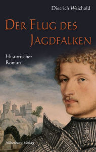 Title: Der Flug des Jagdfalken: Historischer Roman, Author: Dietrich Weichold