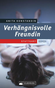 Title: Verhängnisvolle Freundin: Stuttgart-Krimi, Author: Anita Konstandin