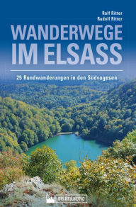 Title: Wanderwege im Elsass. 25 Rundwanderungen in den Südvogesen: Herrliche Gipfelerlebnisse und kulturgeschichtlich interessante Informationen über unsere Nachbarregion., Author: Ralf Ritter