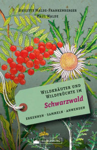 Title: Wildkräuter und Wildfrüchte im Schwarzwald: Erkennen, sammeln, anwenden, Author: Brigitte Walde-Frankenberger