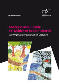 Title: Anorexie und Bulimie bei Mädchen in der Pubertät: Ein Vergleich der psychischen Ursachen, Author: Bettina Kremser