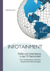 Title: Infotainment: Politik und Unterhaltung in den TV Nachrichten: Eine Inhaltsanalyse deutscher Hauptnachrichtensendungen, Author: Nelli Khorrami