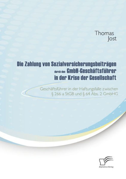 Die Zahlung von Sozialversicherungsbeiträgen durch den GmbH-Geschäftsführer in der Krise der Gesellschaft: Geschäftsführer in der Haftungsfalle zwischen § 266 a StGB und § 64 Abs. 2 GmbHG