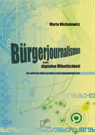 Title: Bürgerjournalismus in der digitalen Öffentlichkeit: Die politische Rolle von Blogs in der gegenwärtigen Zeit, Author: Marta Michniewicz