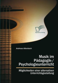 Title: Musik im Pädagogik-/Psychologieunterricht: Möglichkeiten einer alternativen Unterrichtsgestaltung, Author: Andreas Altenbach