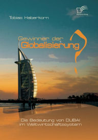 Title: Gewinner der Globalisierung? Die Bedeutung von Dubai im Weltwirtschaftssystem, Author: Tobias Haberkorn