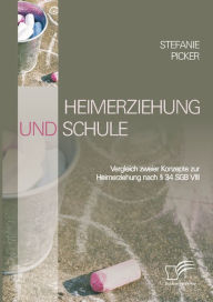 Title: Heimerziehung und Schule: Vergleich zweier Konzepte zur Heimerziehung nach § 34 SGB VIII, Author: Stefanie Picker