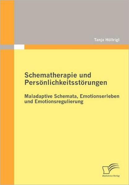 Schematherapie und Persï¿½nlichkeitsstï¿½rungen: Maladaptive Schemata, Emotionserleben und Emotionsregulierung