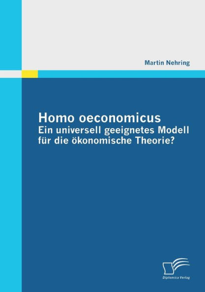 Homo oeconomicus - ein universell geeignetes Modell fï¿½r die ï¿½konomische Theorie?