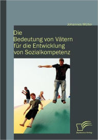 Title: Die Bedeutung von Vätern für die Entwicklung von Sozialkompetenz, Author: Johannes Müller