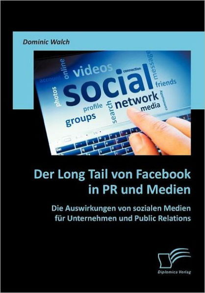 Der Long Tail von Facebook in PR und Medien: Die Auswirkungen von sozialen Medien fï¿½r Unternehmen und Public Relations