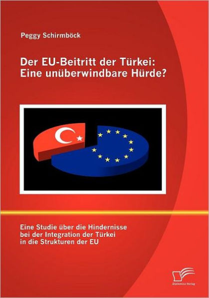 Der EU-Beitritt der Türkei: Eine unüberwindbare Hürde?:Eine Studie über die Hindernisse bei der Integration der Türkei in die Strukturen der EU