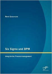 Title: Six Sigma und BPM: Integriertes Prozessmanagement, Author: René Gassmann