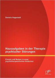 Title: Hausaufgaben in der Therapie psychischer Störungen: Einsatz und Nutzen in einer psychotherapeutischen Ambulanz, Author: Daniela Hagestedt