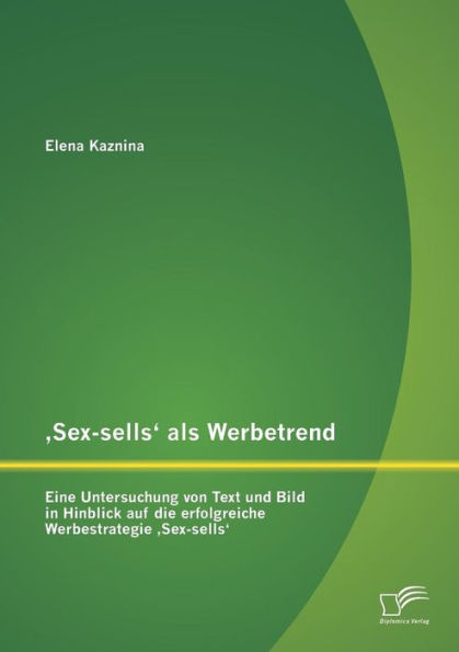 ,Sex-sells' als Werbetrend: Eine Untersuchung von Text und Bild in Hinblick auf die erfolgreiche Werbestrategie ,Sex-sells'