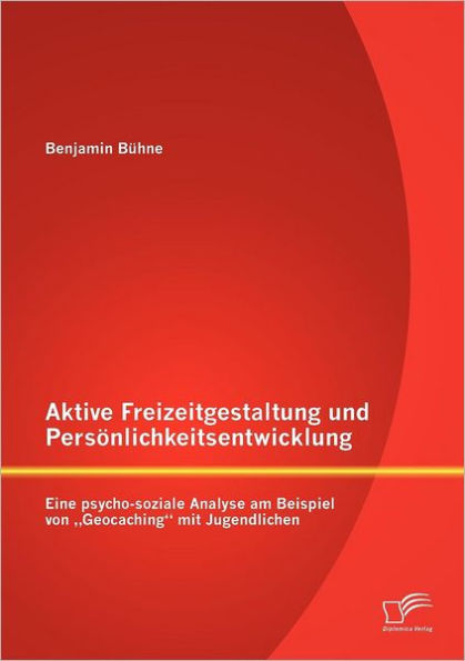 Aktive Freizeitgestaltung und Persönlichkeitsentwicklung: Eine psycho-soziale Analyse am Beispiel von "Geocaching" mit Jugendlichen