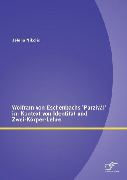 Wolfram von Eschenbachs 'Parzivï¿½l' im Kontext von Identitï¿½t und Zwei-Kï¿½rper-Lehre