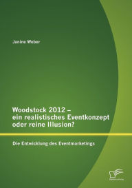 Title: Woodstock 2012 - ein realistisches Eventkonzept oder reine Illusion?: Die Entwicklung des Eventmarketings, Author: Janine Weber