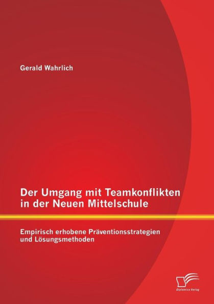 Der Umgang mit Teamkonflikten in der Neuen Mittelschule: Empirisch erhobene Prï¿½ventionsstrategien und Lï¿½sungsmethoden