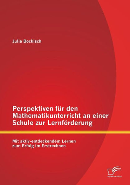 Perspektiven fï¿½r den Mathematikunterricht an einer Schule zur Lernfï¿½rderung: Mit aktiv-entdeckendem Lernen zum Erfolg im Erstrechnen