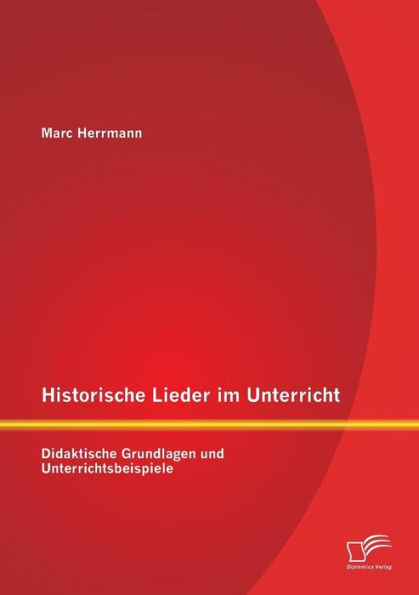 Historische Lieder im Unterricht: Didaktische Grundlagen und Unterrichtsbeispiele