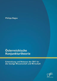 Title: ï¿½sterreichische Konjunkturtheorie: Entwicklung und Relevanz der ï¿½KT fï¿½r die heutige Wissenschaft und Wirtschaft, Author: Philipp Bagus