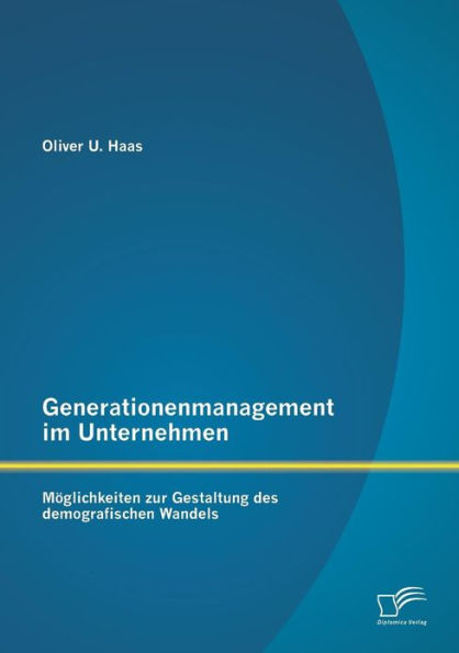 Generationenmanagement im Unternehmen: Mï¿½glichkeiten zur Gestaltung des demografischen Wandels