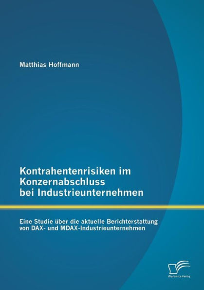 Kontrahentenrisiken im Konzernabschluss bei Industrieunternehmen: Eine Studie ï¿½ber die aktuelle Berichterstattung von DAX- und MDAX-Industrieunternehmen