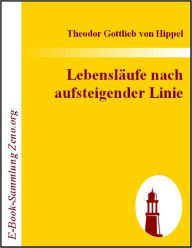 Title: Lebensläufe nach aufsteigender Linie: nebst Beilagen A, B, C., Author: Theodor G von Hippel