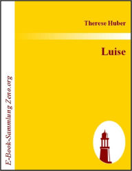 Title: Luise: Ein Beitrag zur Geschichte der Konvenienz, Author: Therese Huber