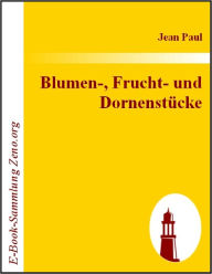 Title: Blumen-, Frucht- und Dornenstücke: oderEhestand, Tod und Hochzeit des Armenadvokaten F. St. Siebenkäs, Author: Jean Paul