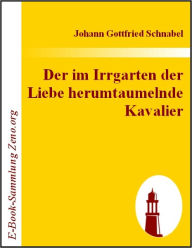 Title: Der im Irrgarten der Liebe herumtaumelnde Kavalier, Author: Johann G Schnabel