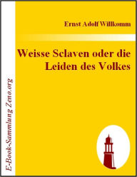 Title: Weisse Sclaven oder die Leiden des Volkes, Author: Ernst A Willkomm