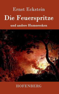 Title: Die Feuerspritze: und andere Humoresken, Author: Ernst Eckstein